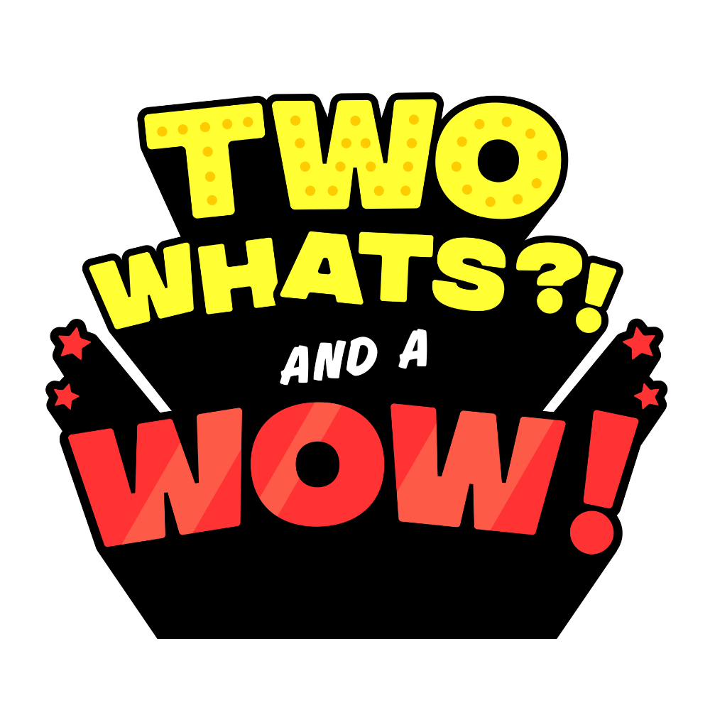 May contain the text "TWO WHATS?! AND A WOW!" in a bold, colorful, stylized font with red star accents.